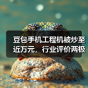 豆包手机工程机被炒至近万元,行业评价两极分化 豆包手机工程机被炒至近万元,行业评价两极分化