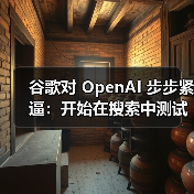 谷歌对 OpenAI 步步紧逼:开始在搜索中测试合并两大 AI 新功能 谷歌对 OpenAI 步步紧逼:开始在搜索中测试合并两大 AI 新功能