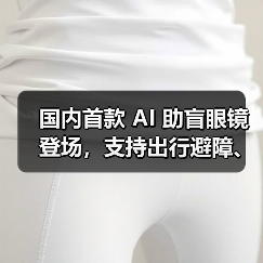 国内首款 AI 助盲眼镜登场,支持出行避障、找物读物 国内首款 AI 助盲眼镜登场,支持出行避障、找物读物