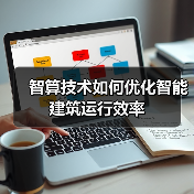 智算技术如何优化智能建筑运行效率 智算技术如何优化智能建筑运行效率