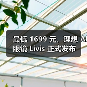 最低 1699 元,理想 AI眼镜 Livis 正式发布 最低 1699 元,理想 AI眼镜 Livis 正式发布