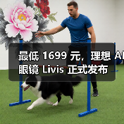 最低 1699 元,理想 AI眼镜 Livis 正式发布 最低 1699 元,理想 AI眼镜 Livis 正式发布