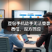 豆包手机助手无法登录微信,双方回应 豆包手机助手无法登录微信,双方回应