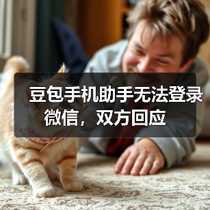 豆包手机助手无法登录微信,双方回应 豆包手机助手无法登录微信,双方回应