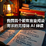 我国首个聚焦盲童阅读需求的无障碍 AI 伴读系统上线 我国首个聚焦盲童阅读需求的无障碍 AI 伴读系统上线
