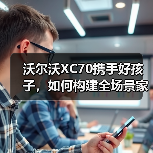沃尔沃XC70携手好孩子,如何构建全场景家庭安全堡垒? 沃尔沃XC70携手好孩子,如何构建全场景家庭安全堡垒?