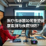 医疗传感器如何重塑健康监测与疾病预防? 医疗传感器如何重塑健康监测与疾病预防?