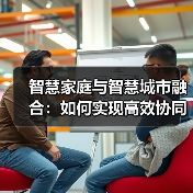 智慧家庭与智慧城市融合:如何实现高效协同? 智慧家庭与智慧城市融合:如何实现高效协同?