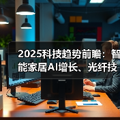 2025科技趋势前瞻:智能家居AI增长、光纤技术革新与数据中心动态 2025科技趋势前瞻:智能家居AI增长、光纤技术革新与数据中心动态
