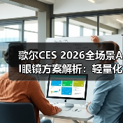 歌尔CES 2026全场景AI眼镜方案解析:轻量化与光学突破 歌尔CES 2026全场景AI眼镜方案解析:轻量化与光学突破