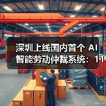 深圳上线国内首个 AI 智能劳动仲裁系统:111 个争议类型全覆盖 深圳上线国内首个 AI 智能劳动仲裁系统:111 个争议类型全覆盖