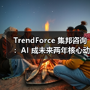 TrendForce 集邦咨询:AI 成未来两年核心动力 TrendForce 集邦咨询:AI 成未来两年核心动力