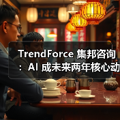 TrendForce 集邦咨询:AI 成未来两年核心动力 TrendForce 集邦咨询:AI 成未来两年核心动力