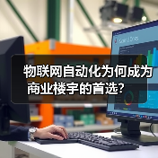 物联网自动化为何成为商业楼宇的首选? 物联网自动化为何成为商业楼宇的首选?