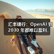 汇丰银行:OpenAI 到 2030 年都难以盈利,同时还要再砸至少 2070 亿美元 汇丰银行:OpenAI 到 2030 年都难以盈利,同时还要再砸至少 2070 亿美元