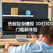 告别复杂建模 3D打印0门槛新体验