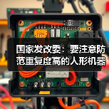 国家发改委:要注意防范重复度高的人形机器人产品“扎堆”上市 国家发改委:要注意防范重复度高的人形机器人产品“扎堆”上市