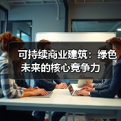 可持续商业建筑:绿色未来的核心竞争力 可持续商业建筑:绿色未来的核心竞争力