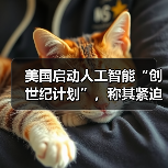 美国启动人工智能“创世纪计划”,称其紧迫性和雄心与“曼哈顿计划”相当 美国启动人工智能“创世纪计划”,称其紧迫性和雄心与“曼哈顿计划”相当
