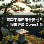 阿里千问启用全新域名,提供更多 Qwen3 系列模型 阿里千问启用全新域名,提供更多 Qwen3 系列模型