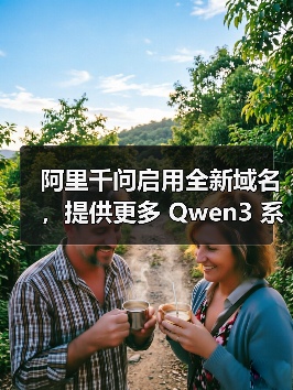 阿里千问启用全新域名,提供更多 Qwen3 系列模型 阿里千问启用全新域名,提供更多 Qwen3 系列模型