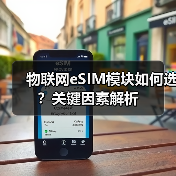 物联网eSIM模块如何选?关键因素解析 物联网eSIM模块如何选?关键因素解析