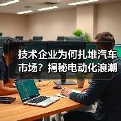 技术企业为何扎堆汽车市场?揭秘电动化浪潮下的变革密码 技术企业为何扎堆汽车市场?揭秘电动化浪潮下的变革密码