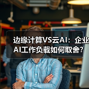 边缘计算VS云AI：企业AI工作负载如何取舍？