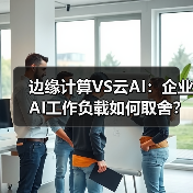 边缘计算VS云AI：企业AI工作负载如何取舍？