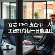 谷歌 CEO 皮查伊:人工智能有朝一日能胜任我的工作 谷歌 CEO 皮查伊:人工智能有朝一日能胜任我的工作
