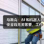 马斯克:AI 和机器人将使金钱无关紧要,工作也会变成可选项 马斯克:AI 和机器人将使金钱无关紧要,工作也会变成可选项