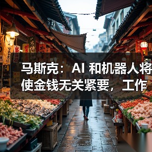 马斯克:AI 和机器人将使金钱无关紧要,工作也会变成可选项 马斯克:AI 和机器人将使金钱无关紧要,工作也会变成可选项