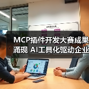 MCP插件开发大赛成果涌现 AI工具化驱动企业服务革新 MCP插件开发大赛成果涌现 AI工具化驱动企业服务革新