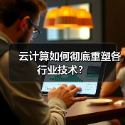 云计算如何彻底重塑各行业技术？