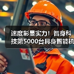 速度彰显实力!智身科技第5000台具身智能机器人量产交付,创行业新里程碑 速度彰显实力!智身科技第5000台具身智能机器人量产交付,创行业新里程碑