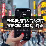 云鲸将携四大品类新品亮相CES 2026,扫地机新品迎来全球首秀 云鲸将携四大品类新品亮相CES 2026,扫地机新品迎来全球首秀