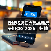 云鲸将携四大品类新品亮相CES 2026,扫地机新品迎来全球首秀 云鲸将携四大品类新品亮相CES 2026,扫地机新品迎来全球首秀