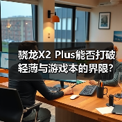 骁龙X2 Plus能否打破轻薄与游戏本的界限？