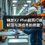 骁龙X2 Plus能否打破轻薄与游戏本的界限？
