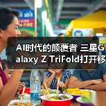 AI时代的颠覆者 三星Galaxy Z TriFold打开移动体验新视界 AI时代的颠覆者 三星Galaxy Z TriFold打开移动体验新视界