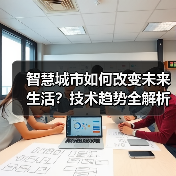 智慧城市如何改变未来生活？技术趋势全解析