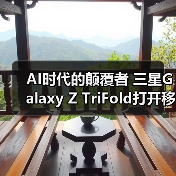AI时代的颠覆者 三星Galaxy Z TriFold打开移动体验新视界 AI时代的颠覆者 三星Galaxy Z TriFold打开移动体验新视界