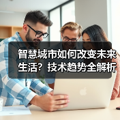 智慧城市如何改变未来生活？技术趋势全解析