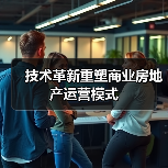 技术革新重塑商业房地产运营模式 技术革新重塑商业房地产运营模式