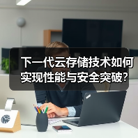 下一代云存储技术如何实现性能与安全突破？