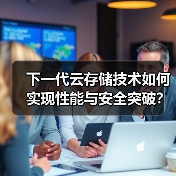 下一代云存储技术如何实现性能与安全突破？