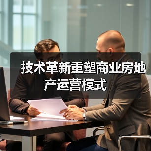 技术革新重塑商业房地产运营模式 技术革新重塑商业房地产运营模式