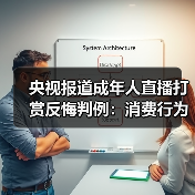 央视报道成年人直播打赏反悔判例:消费行为而非赠与,事后反悔无依据 央视报道成年人直播打赏反悔判例:消费行为而非赠与,事后反悔无依据