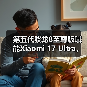 第五代骁龙8至尊版赋能Xiaomi 17 Ultra,打造年度巅峰影像旗舰 第五代骁龙8至尊版赋能Xiaomi 17 Ultra,打造年度巅峰影像旗舰