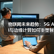 物联网未来趋势：5G AI与边缘计算如何重塑智能世界